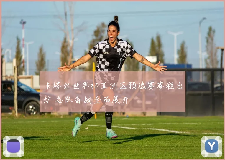 卡塔尔世界杯亚洲区预选赛赛程出炉 各队备战全面展开