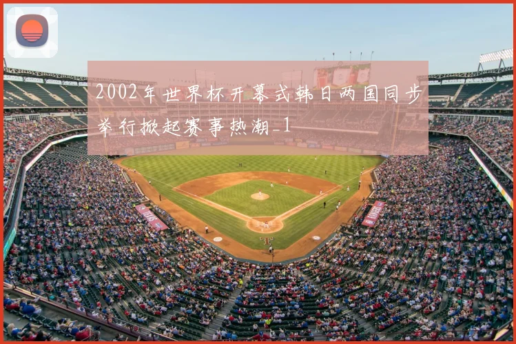 2002年世界杯开幕式韩日两国同步举行掀起赛事热潮_1