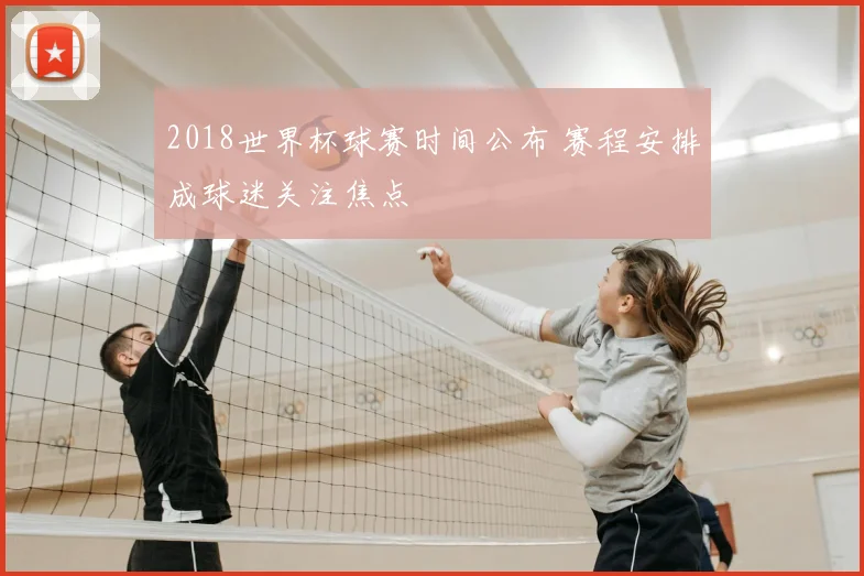2018世界杯球赛时间公布 赛程安排成球迷关注焦点