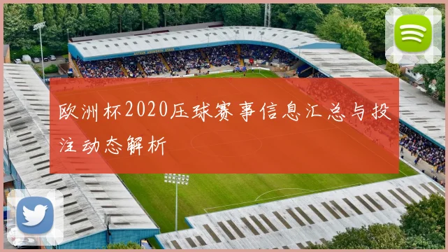 欧洲杯2020压球赛事信息汇总与投注动态解析